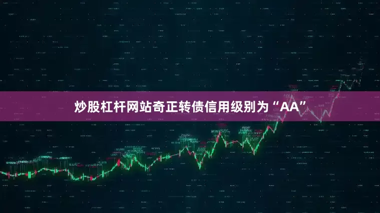 炒股杠杆网站奇正转债信用级别为“AA”
