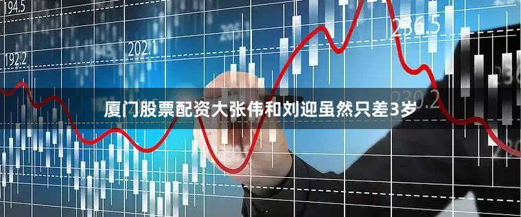 厦门股票配资大张伟和刘迎虽然只差3岁